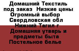 Домашний Текстиль(под заказ).Низкие цены.Огромный выбор. - Свердловская обл., Нижний Тагил г. Домашняя утварь и предметы быта » Постельное белье   